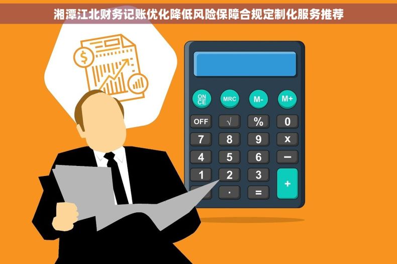 湘潭江北财务记账优化降低风险保障合规定制化服务推荐
