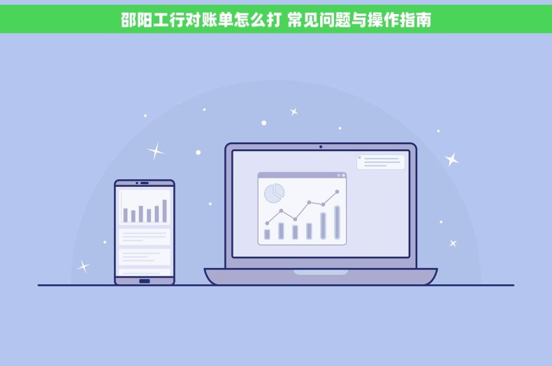 邵阳工行对账单怎么打 常见问题与操作指南