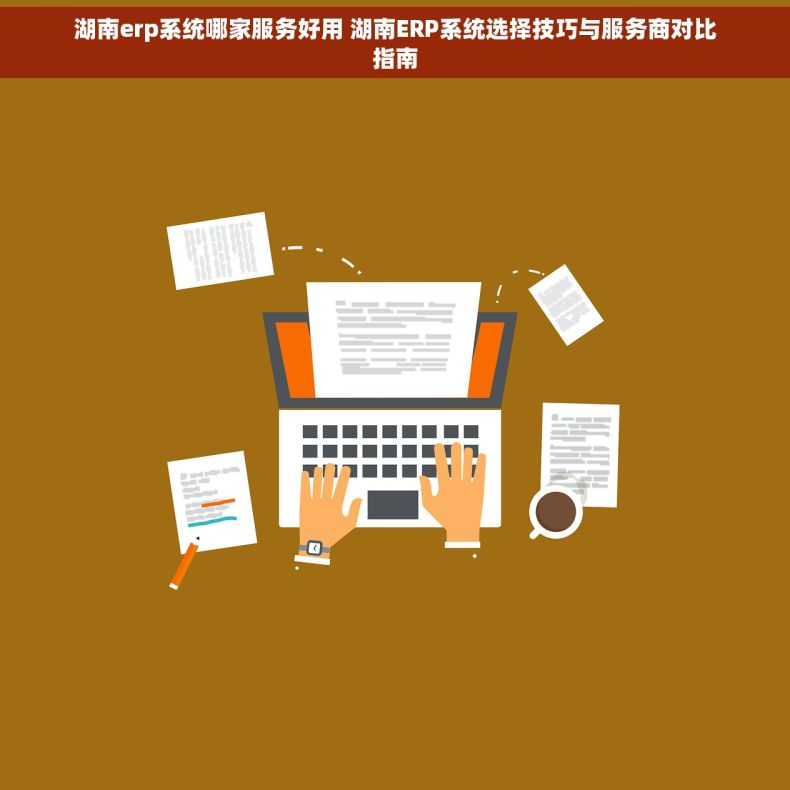湖南erp系统哪家服务好用 湖南ERP系统选择技巧与服务商对比指南