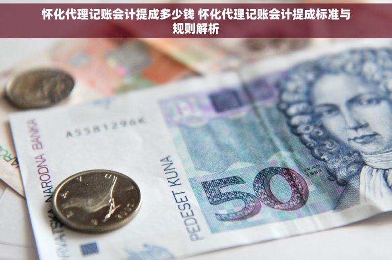 怀化代理记账会计提成多少钱 怀化代理记账会计提成标准与规则解析