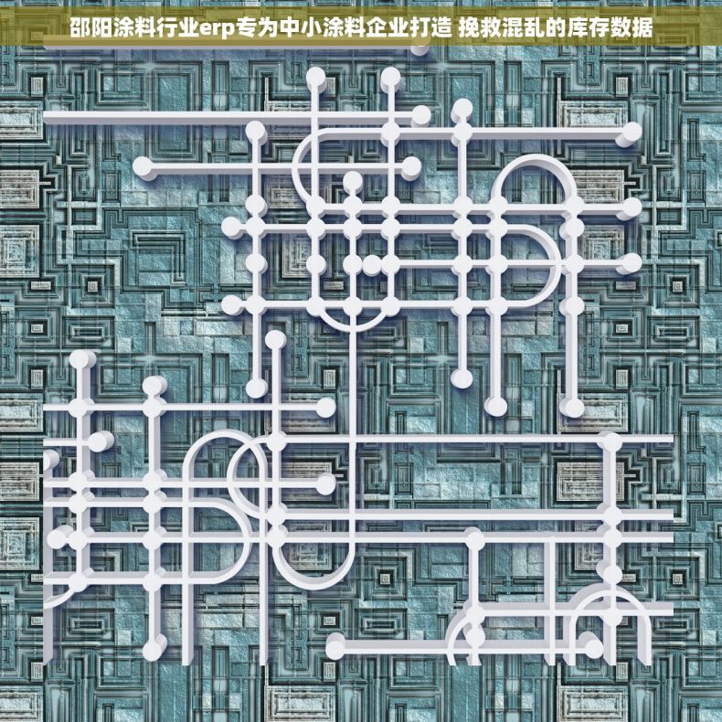 邵阳涂料行业erp专为中小涂料企业打造 挽救混乱的库存数据
