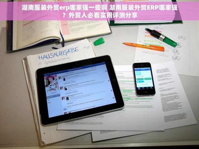 湖南服装外贸erp哪家强一些啊 湖南服装外贸ERP哪家强？外贸人必看实用评测分享