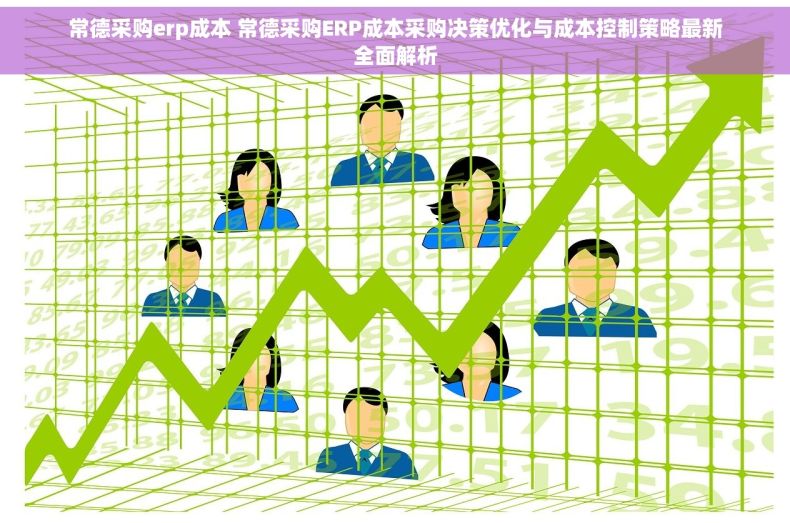 常德采购erp成本 常德采购ERP成本采购决策优化与成本控制策略最新全面解析