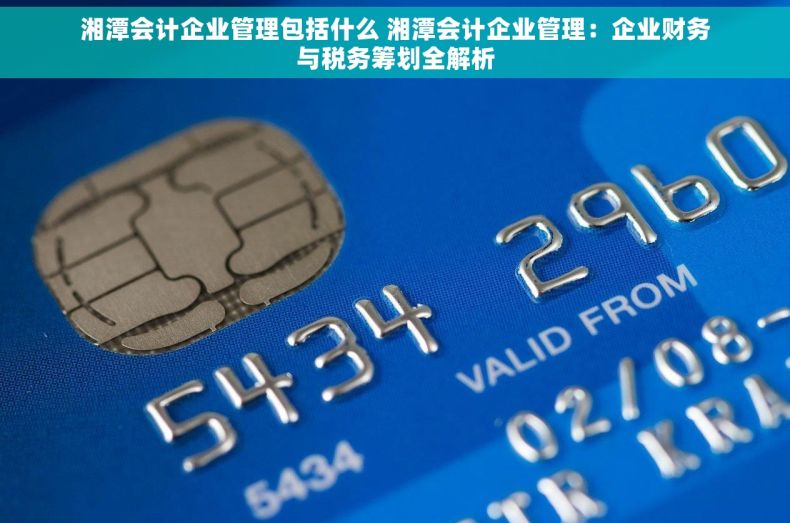 湘潭会计企业管理包括什么 湘潭会计企业管理：企业财务与税务筹划全解析