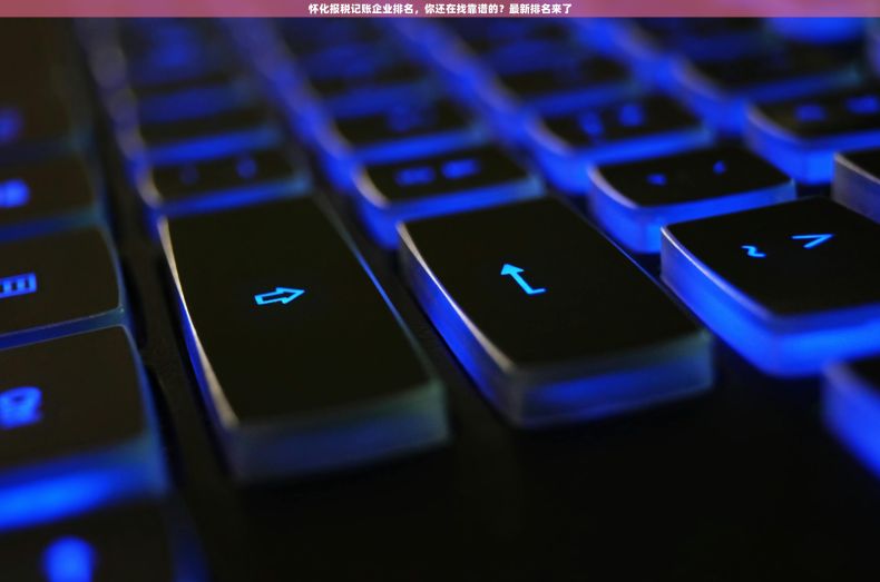 怀化报税记账企业排名，你还在找靠谱的？最新排名来了