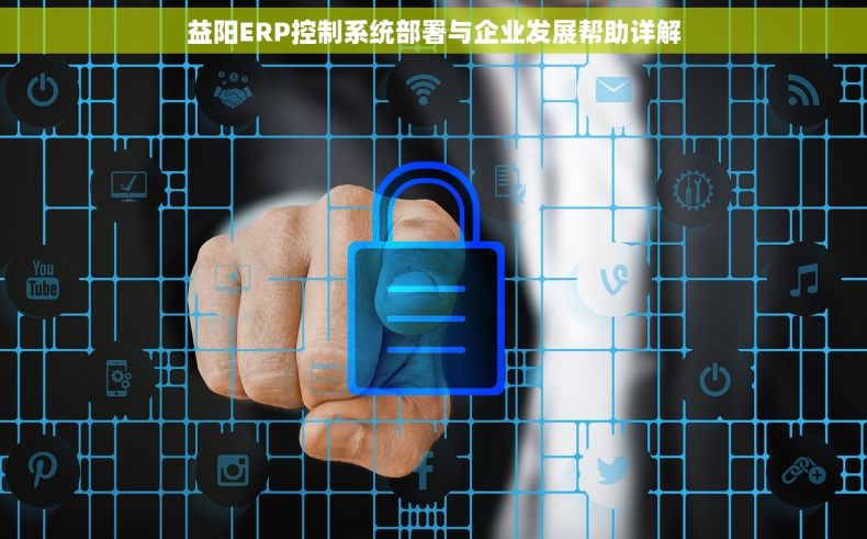 益阳ERP控制系统部署与企业发展帮助详解