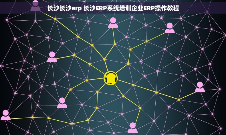 长沙长沙erp 长沙ERP系统培训企业ERP操作教程