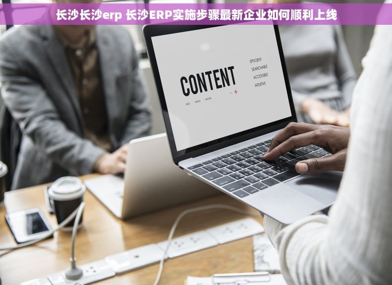 长沙长沙erp 长沙ERP实施步骤最新企业如何顺利上线