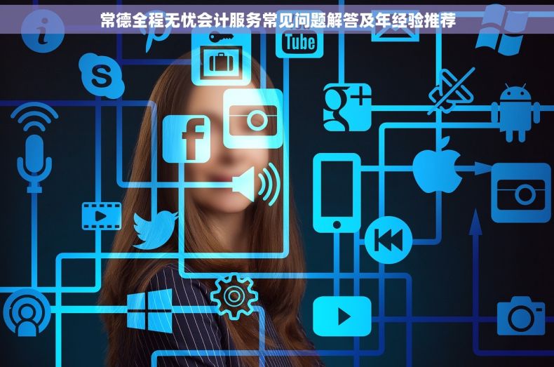 常德全程无忧会计服务常见问题解答及年经验推荐