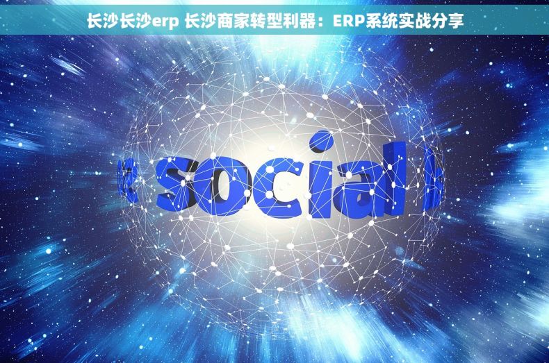 长沙长沙erp 长沙商家转型利器：ERP系统实战分享