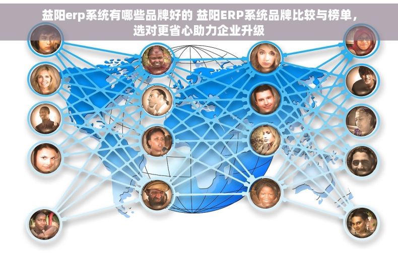 益阳erp系统有哪些品牌好的 益阳ERP系统品牌比较与榜单，选对更省心助力企业升级