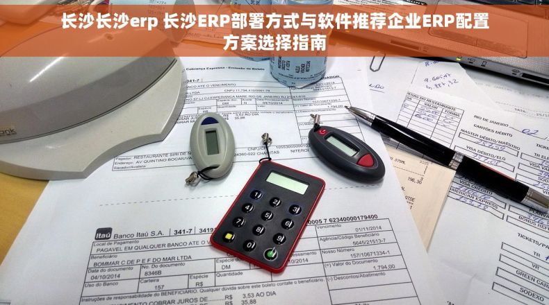 长沙长沙erp 长沙ERP部署方式与软件推荐企业ERP配置方案选择指南