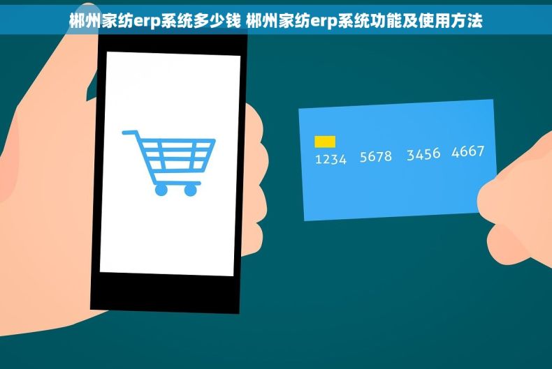 郴州家纺erp系统多少钱 郴州家纺erp系统功能及使用方法