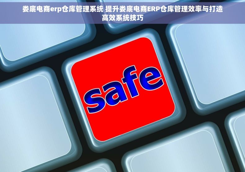 娄底电商erp仓库管理系统 提升娄底电商ERP仓库管理效率与打造高效系统技巧