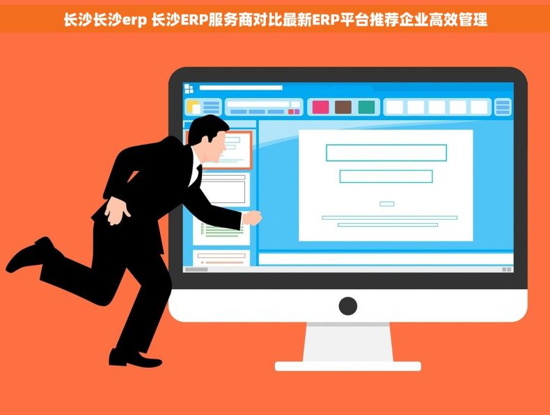 长沙长沙erp 长沙ERP服务商对比最新ERP平台推荐企业高效管理