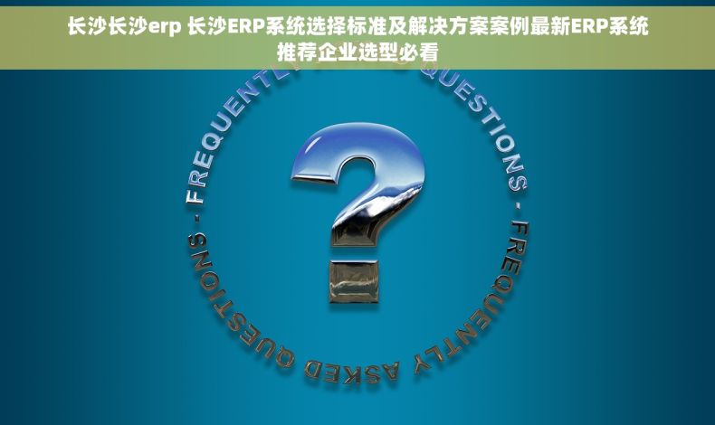长沙长沙erp 长沙ERP系统选择标准及解决方案案例最新ERP系统推荐企业选型必看