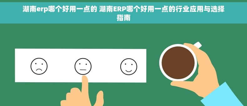 湖南erp哪个好用一点的 湖南ERP哪个好用一点的行业应用与选择指南