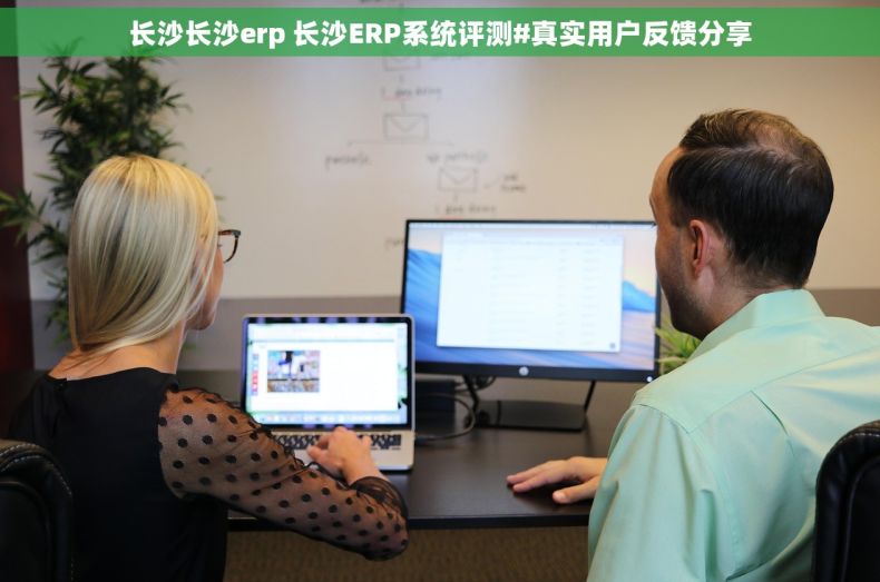 长沙长沙erp 长沙ERP系统评测#真实用户反馈分享