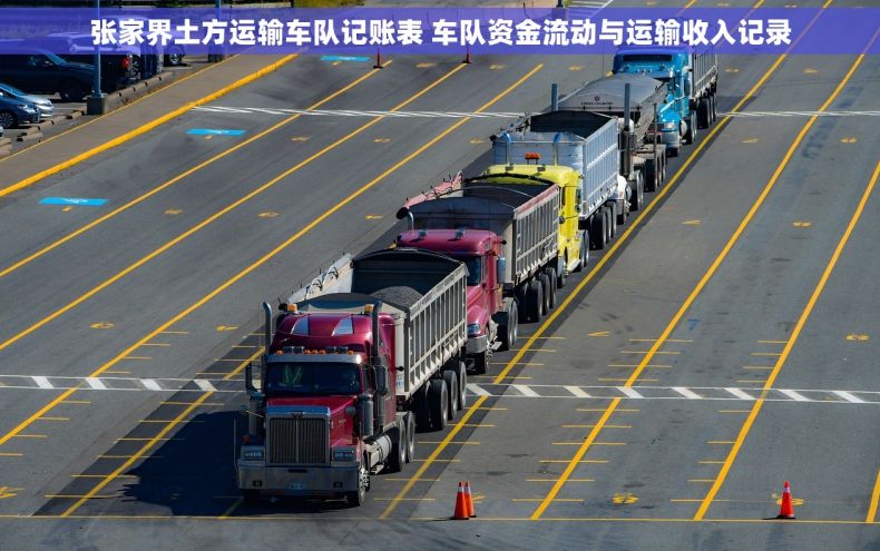 张家界土方运输车队记账表 车队资金流动与运输收入记录