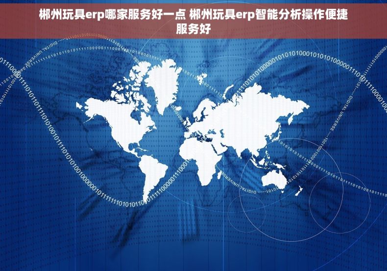 郴州玩具erp哪家服务好一点 郴州玩具erp智能分析操作便捷服务好
