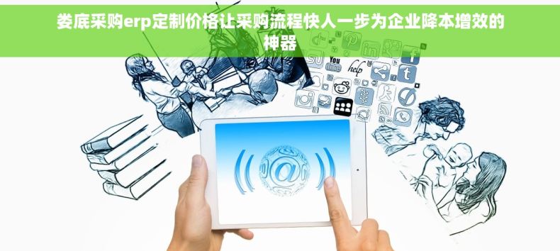 娄底采购erp定制价格让采购流程快人一步为企业降本增效的神器