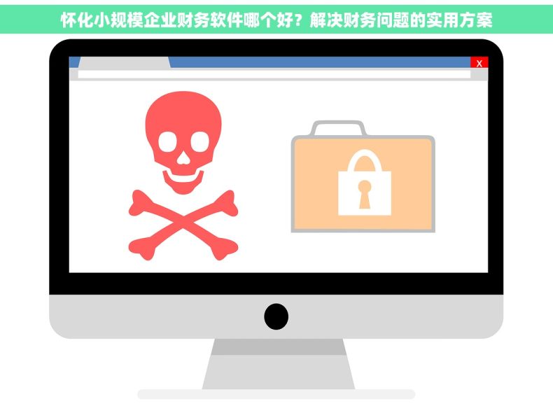 怀化小规模企业财务软件哪个好？解决财务问题的实用方案