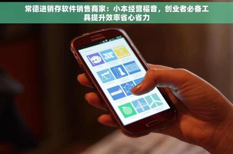 常德进销存软件销售商家：小本经营福音，创业者必备工具提升效率省心省力