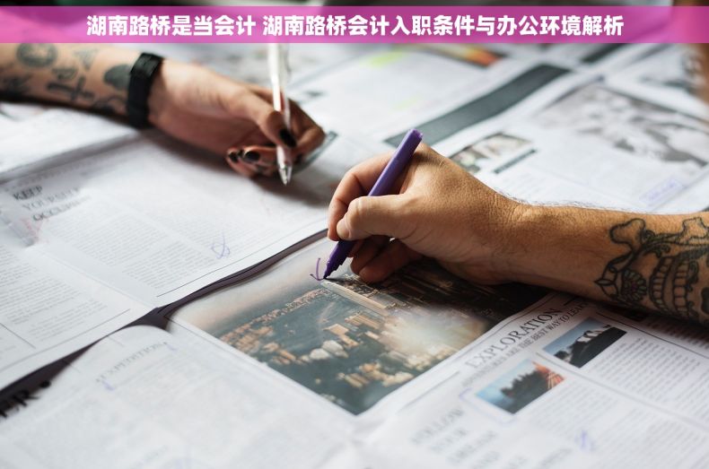 湖南路桥是当会计 湖南路桥会计入职条件与办公环境解析