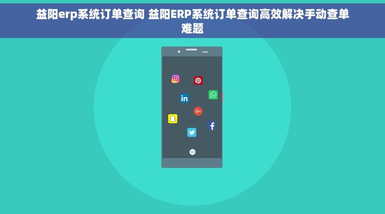 益阳erp系统订单查询 益阳ERP系统订单查询高效解决手动查单难题