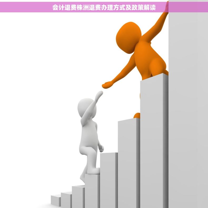 会计退费株洲退费办理方式及政策解读