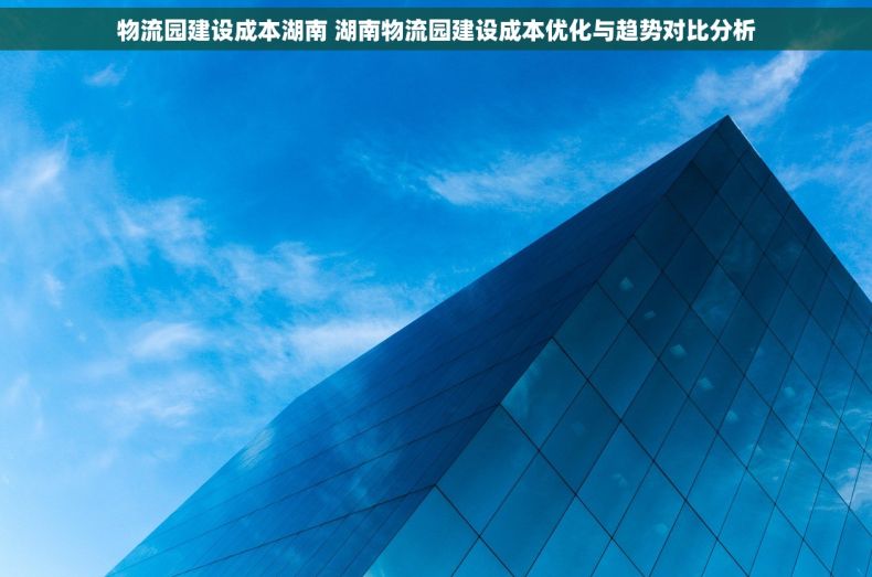 物流园建设成本湖南 湖南物流园建设成本优化与趋势对比分析