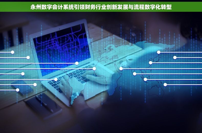 永州数字会计系统引领财务行业创新发展与流程数字化转型