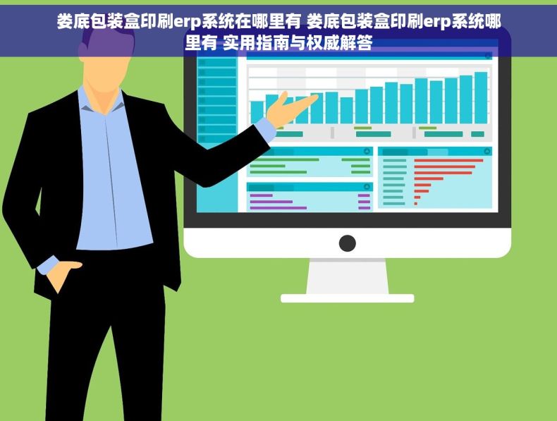 娄底包装盒印刷erp系统在哪里有 娄底包装盒印刷erp系统哪里有 实用指南与权威解答
