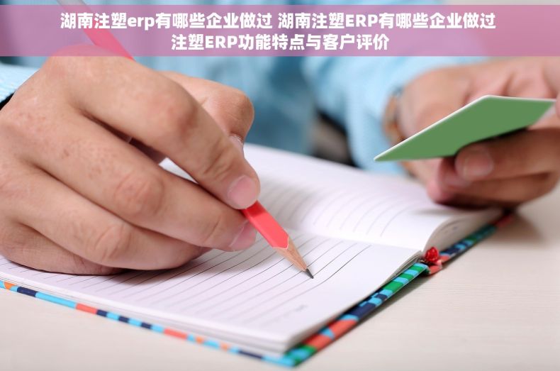 湖南注塑erp有哪些企业做过 湖南注塑ERP有哪些企业做过 注塑ERP功能特点与客户评价