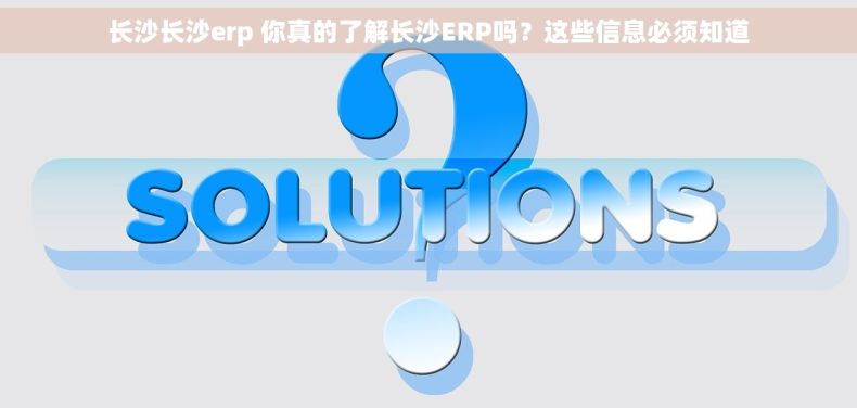 长沙长沙erp 你真的了解长沙ERP吗？这些信息必须知道