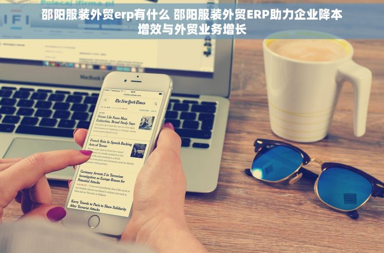 邵阳服装外贸erp有什么 邵阳服装外贸ERP助力企业降本增效与外贸业务增长