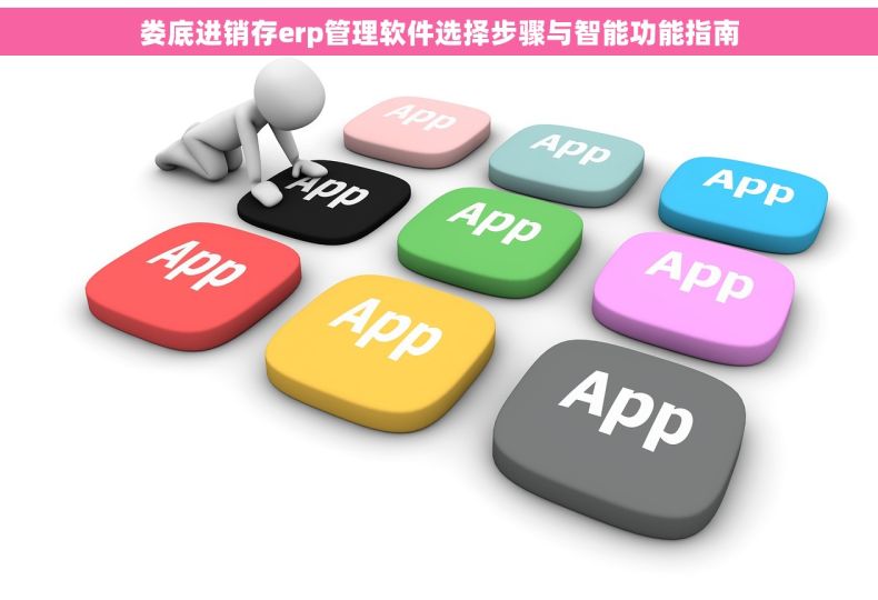 娄底进销存erp管理软件选择步骤与智能功能指南