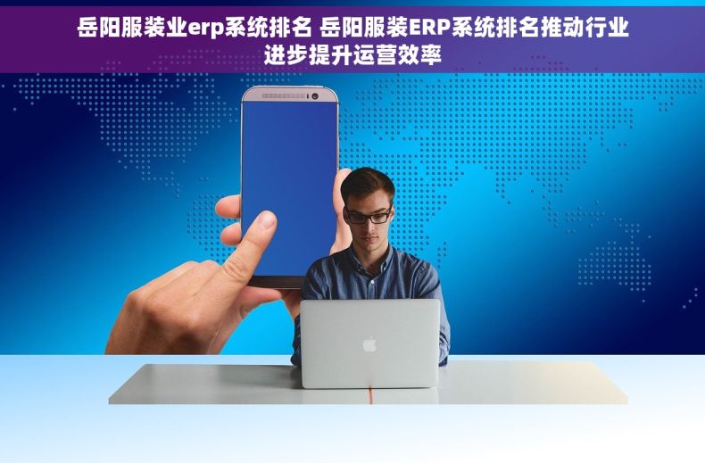 岳阳服装业erp系统排名 岳阳服装ERP系统排名推动行业进步提升运营效率
