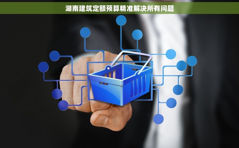 湖南建筑定额预算精准解决所有问题