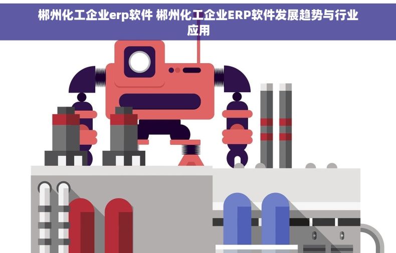 郴州化工企业erp软件 郴州化工企业ERP软件发展趋势与行业应用
