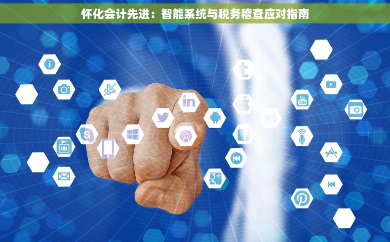 怀化会计先进：智能系统与税务稽查应对指南