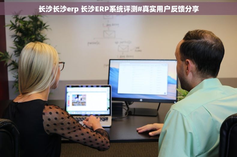 长沙长沙erp 长沙ERP系统评测#真实用户反馈分享