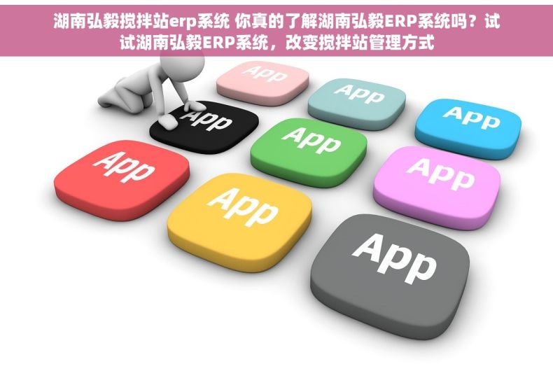 湖南弘毅搅拌站erp系统 你真的了解湖南弘毅ERP系统吗？试试湖南弘毅ERP系统，改变搅拌站管理方式