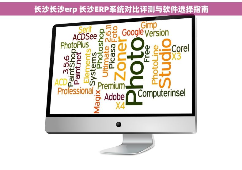 长沙长沙erp 长沙ERP系统对比评测与软件选择指南