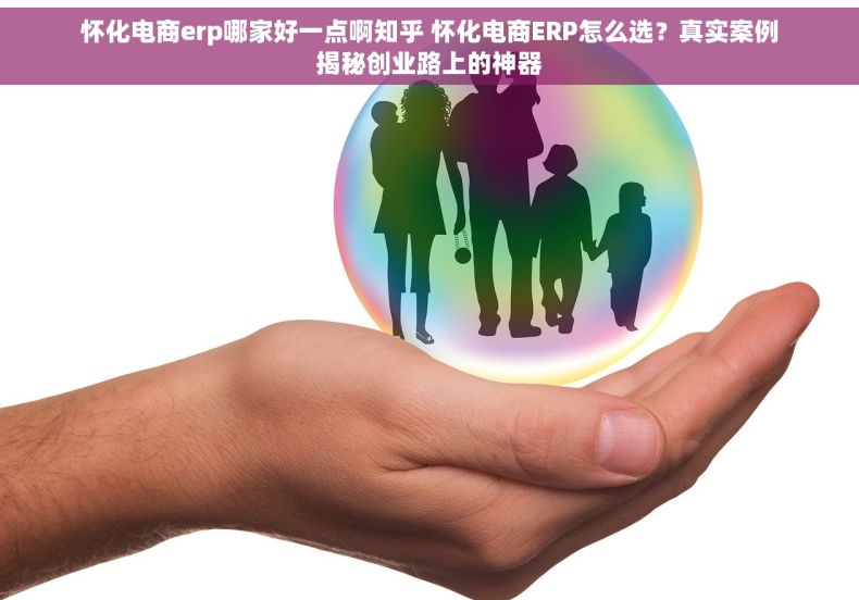 怀化电商erp哪家好一点啊知乎 怀化电商ERP怎么选？真实案例揭秘创业路上的神器