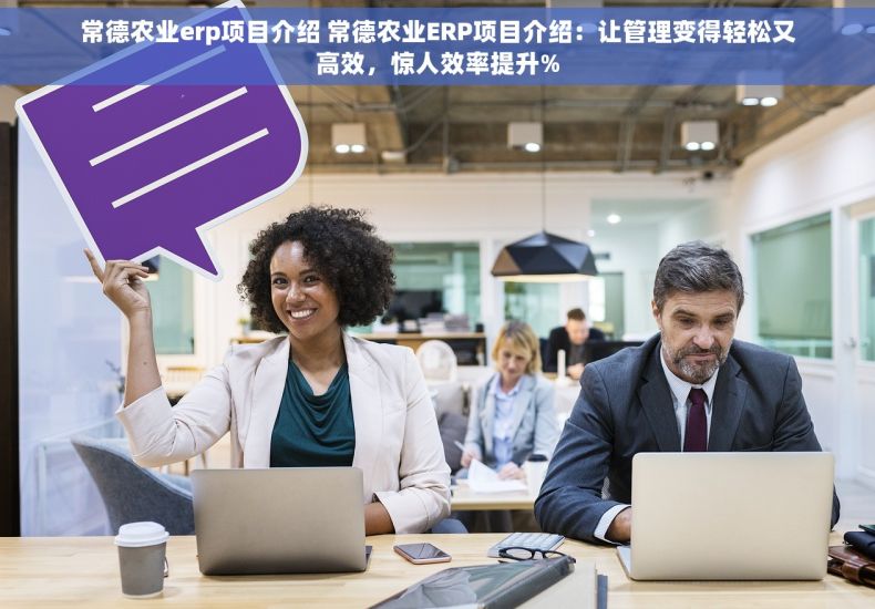 常德农业erp项目介绍 常德农业ERP项目介绍：让管理变得轻松又高效，惊人效率提升%