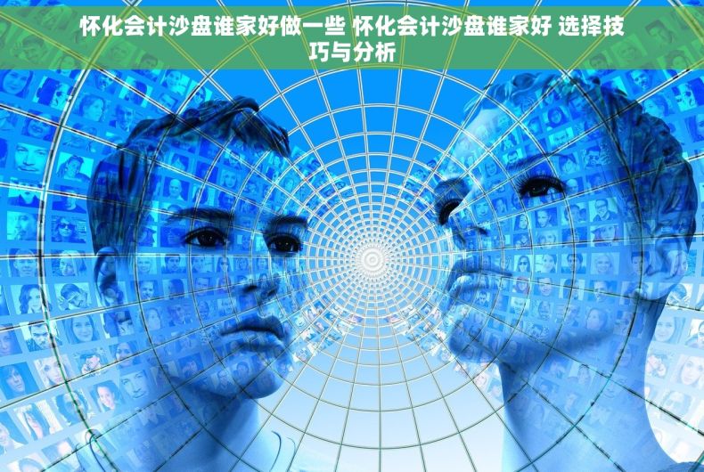 怀化会计沙盘谁家好做一些 怀化会计沙盘谁家好 选择技巧与分析