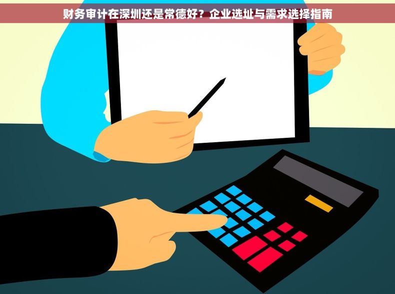 财务审计在深圳还是常德好？企业选址与需求选择指南