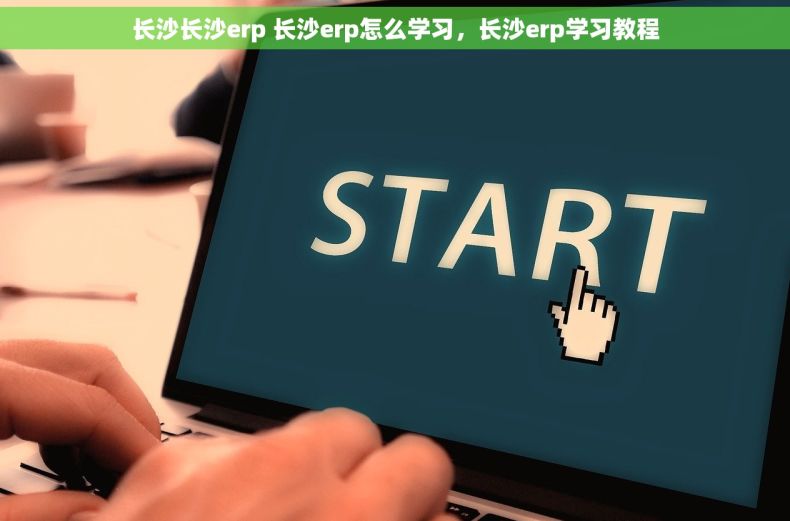 长沙长沙erp 长沙erp怎么学习，长沙erp学习教程