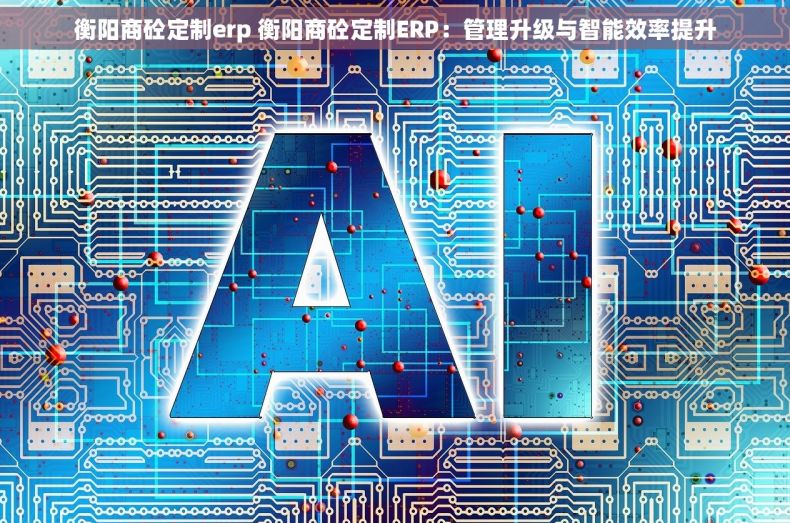 衡阳商砼定制erp 衡阳商砼定制ERP：管理升级与智能效率提升